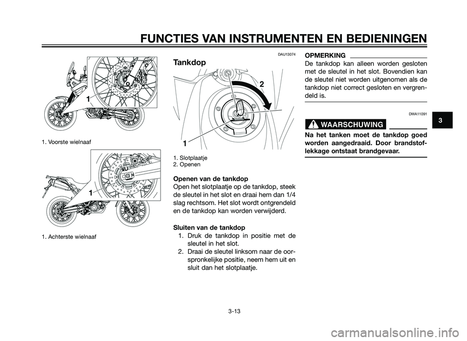 YAMAHA XT660Z 2013 Instructieboekje (in Dutch) 1. Voorste wielnaaf
1. Achterste wielnaaf
DAU13074
Tankdop
1. Slotplaatje
2. Openen
Openen van de tankdop
Open het slotplaatje op de tankdop, steek
de sleutel in het slot en draai hem dan 1/4
slag rec YAMAHA XT660Z 2013 Instructieboekje (in Dutch) 1. Voorste wielnaaf
1. Achterste wielnaaf
DAU13074
Tankdop
1. Slotplaatje
2. Openen
Openen van de tankdop
Open het slotplaatje op de tankdop, steek
de sleutel in het slot en draai hem dan 1/4
slag rec