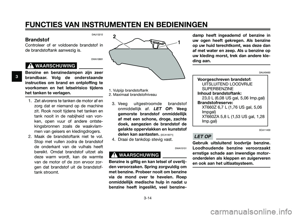 YAMAHA XT660Z 2013 Instructieboekje (in Dutch) DAU13212
Brandstof
Controleer of er voldoende brandstof in
de brandstoftank aanwezig is.
DWA10881
Benzine en benzinedampen zijn zeer
brandbaar. Volg de onderstaande
instructies om brand en ontploffing YAMAHA XT660Z 2013 Instructieboekje (in Dutch) DAU13212
Brandstof
Controleer of er voldoende brandstof in
de brandstoftank aanwezig is.
DWA10881
Benzine en benzinedampen zijn zeer
brandbaar. Volg de onderstaande
instructies om brand en ontploffing