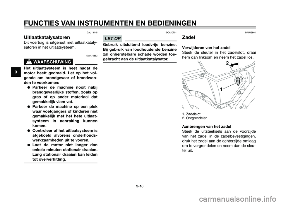 YAMAHA XT660Z 2013 Instructieboekje (in Dutch) DAU13445
Uitlaatkatalysatoren
Dit voertuig is uitgerust met uitlaatkataly-
satoren in het uitlaatsysteem.
DWA10862
Het uitlaatsysteem is heet nadat de
motor heeft gedraaid. Let op het vol-
gende om br YAMAHA XT660Z 2013 Instructieboekje (in Dutch) DAU13445
Uitlaatkatalysatoren
Dit voertuig is uitgerust met uitlaatkataly-
satoren in het uitlaatsysteem.
DWA10862
Het uitlaatsysteem is heet nadat de
motor heeft gedraaid. Let op het vol-
gende om br