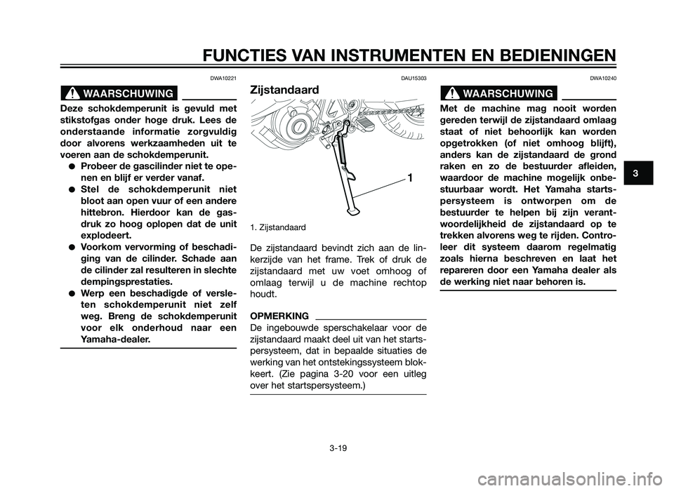 YAMAHA XT660Z 2013  Instructieboekje (in Dutch) DWA10221
Deze schokdemperunit is gevuld met
stikstofgas onder hoge druk. Lees de
onderstaande informatie zorgvuldig
door alvorens werkzaamheden uit te
voeren aan de schokdemperunit.
�Probeer de gascil