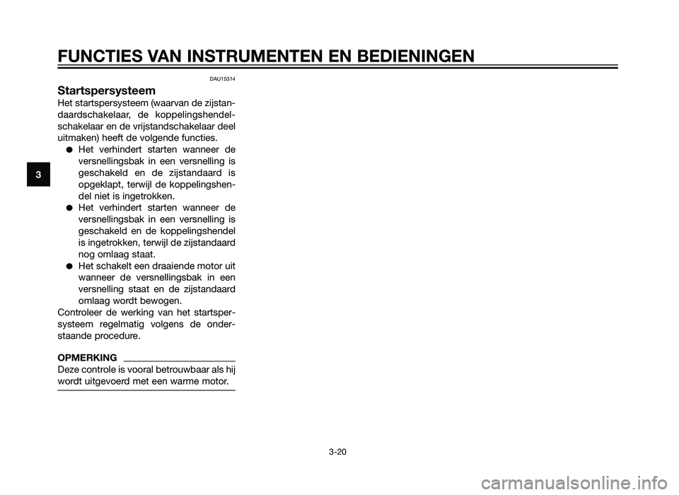 YAMAHA XT660Z 2013  Instructieboekje (in Dutch) DAU15314
Startspersysteem
Het startspersysteem (waarvan de zijstan-
daardschakelaar, de koppelingshendel-
schakelaar en de vrijstandschakelaar deel
uitmaken) heeft de volgende functies.
�Het verhinder