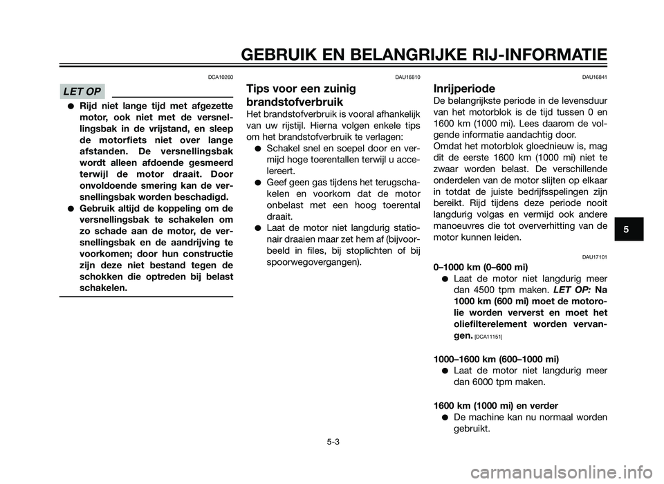 YAMAHA XT660Z 2013  Instructieboekje (in Dutch) DCA10260
�Rijd niet lange tijd met afgezette
motor, ook niet met de versnel-
lingsbak in de vrijstand, en sleep
de motorfiets niet over lange
afstanden. De versnellingsbak
wordt alleen afdoende gesmee