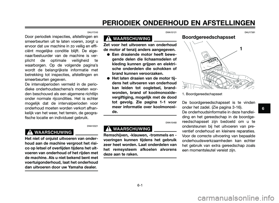 YAMAHA XT660Z 2013  Instructieboekje (in Dutch) PERIODIEK ONDERHOUD EN AFSTELLINGEN
6-1
6
DAU17243
Door periodiek inspecties, afstellingen en
smeerbeurten uit te laten voeren, zorgt u
ervoor dat uw machine in zo veilig en effi-
ciënt mogelijke con