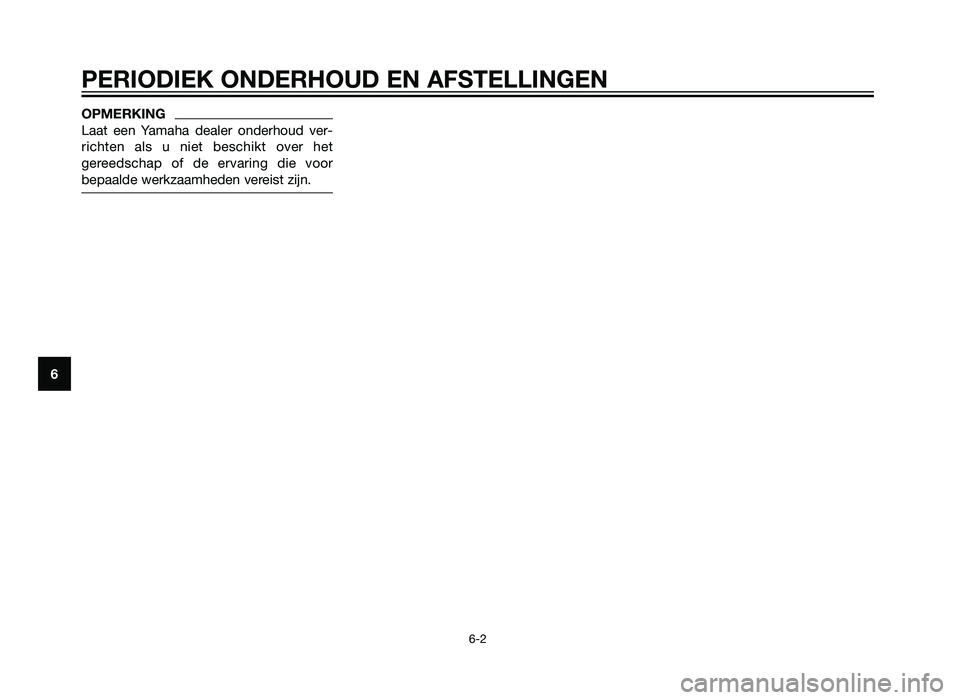 YAMAHA XT660Z 2013  Instructieboekje (in Dutch) OPMERKING
Laat een Yamaha dealer onderhoud ver-
richten als u niet beschikt over het
gereedschap of de ervaring die voor
bepaalde werkzaamheden vereist zijn.
PERIODIEK ONDERHOUD EN AFSTELLINGEN
6-2
6
