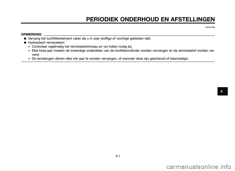 YAMAHA XT660Z 2013  Instructieboekje (in Dutch) PERIODIEK ONDERHOUD EN AFSTELLINGEN
6-7
6
DAUM1890
OPMERKING
�Vervang het luchtfilterelement vaker als u in zeer stoffige of vochtige gebieden rijdt.
�Hydraulisch remsysteem
•Controleer regelmatig h