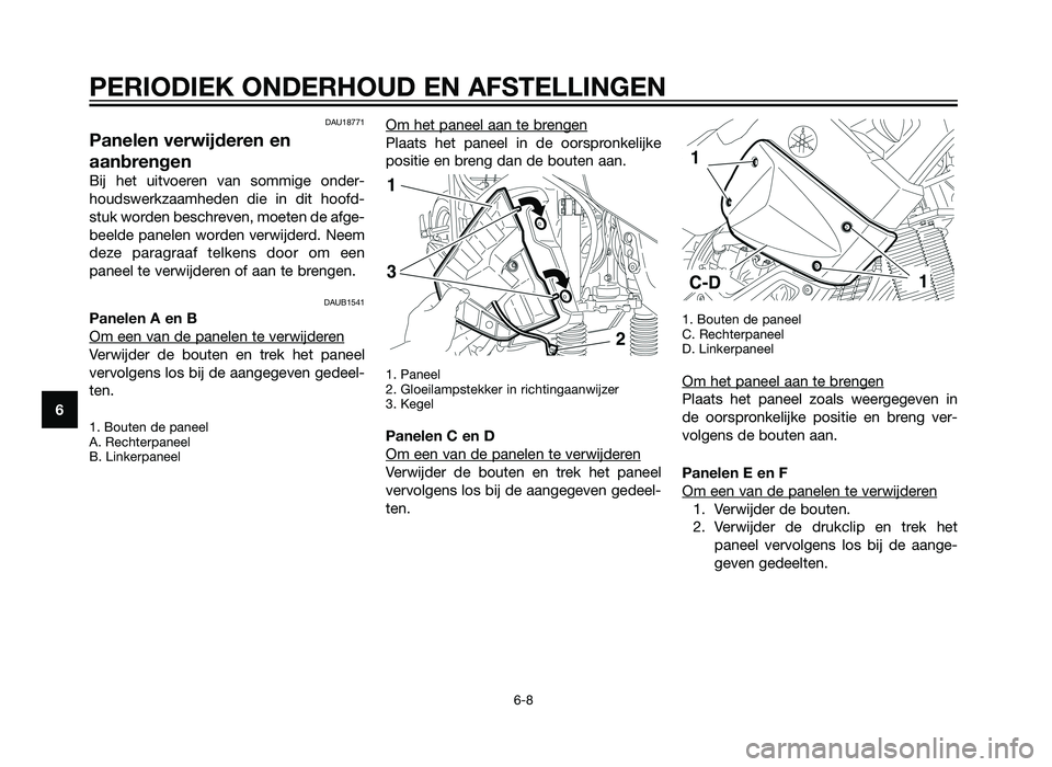 YAMAHA XT660Z 2013  Instructieboekje (in Dutch) DAU18771
Panelen verwijderen en
aanbrengen
Bij het uitvoeren van sommige onder-
houdswerkzaamheden die in dit hoofd-
stuk worden beschreven, moeten de afge-
beelde panelen worden verwijderd. Neem
deze