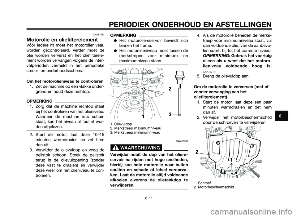 YAMAHA XT660Z 2013  Instructieboekje (in Dutch) DAUB1561
Motorolie en oliefilterelement
Vóór iedere rit moet het motorolieniveau
worden gecontroleerd. Verder moet de
olie worden ververst en het oliefilterele-
ment worden vervangen volgens de inte