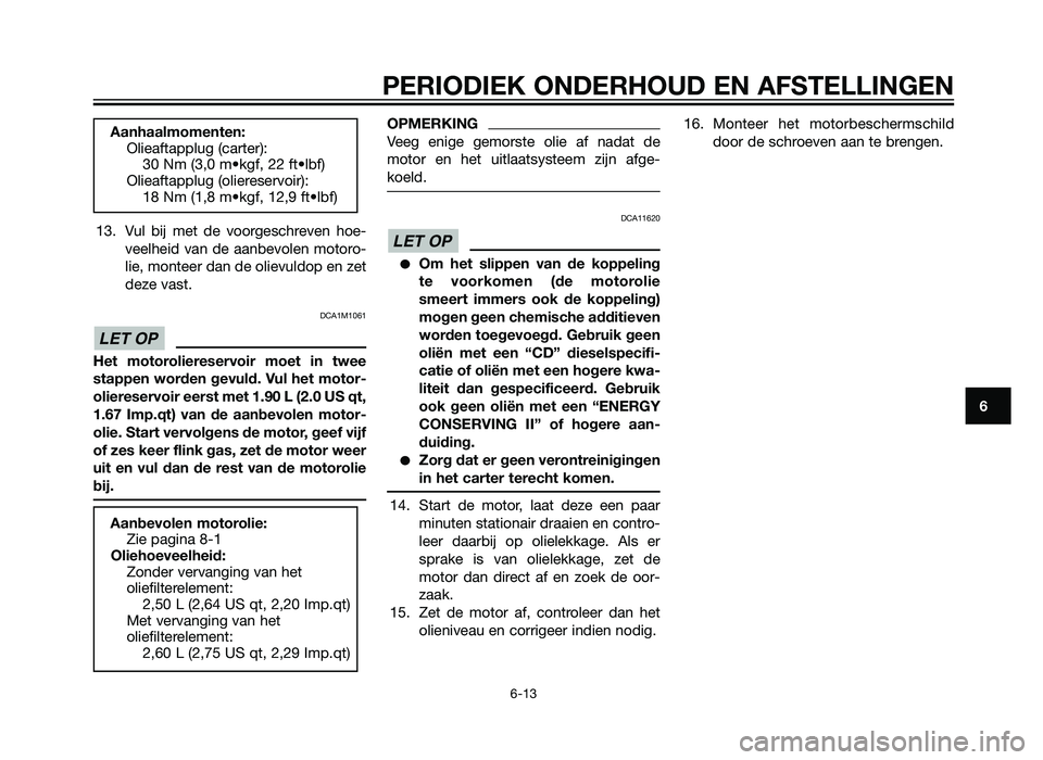 YAMAHA XT660Z 2013  Instructieboekje (in Dutch) 13. Vul bij met de voorgeschreven hoe-veelheid van de aanbevolen motoro-
lie, monteer dan de olievuldop en zet
deze vast.
DCA1M1061
Het motoroliereservoir moet in twee
stappen worden gevuld. Vul het m