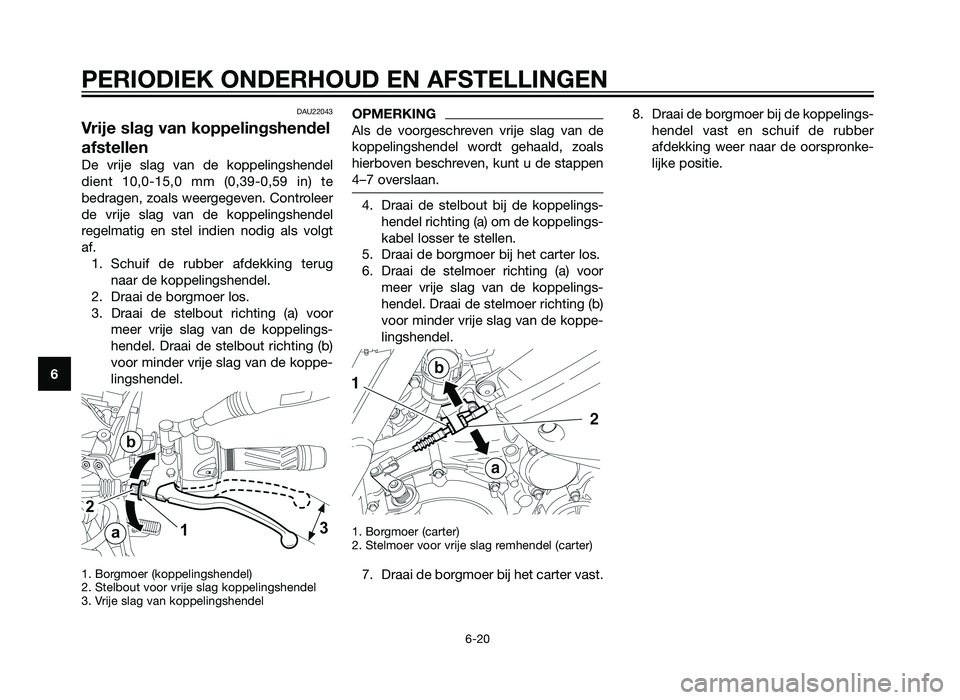 YAMAHA XT660Z 2013  Instructieboekje (in Dutch) DAU22043
Vrije slag van koppelingshendel
afstellen
De vrije slag van de koppelingshendel
dient 10,0-15,0 mm (0,39-0,59 in) te
bedragen, zoals weergegeven. Controleer
de vrije slag van de koppelingshen