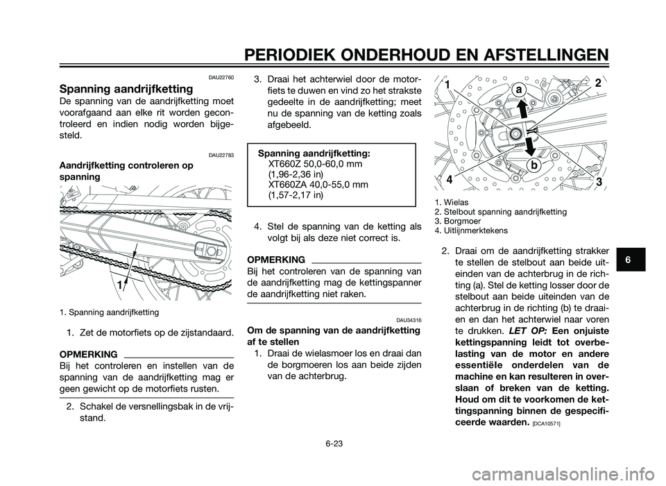 YAMAHA XT660Z 2013  Instructieboekje (in Dutch) DAU22760
Spanning aandrijfketting
De spanning van de aandrijfketting moet
voorafgaand aan elke rit worden gecon-
troleerd en indien nodig worden bijge-
steld.
DAU22783
Aandrijfketting controleren op
s