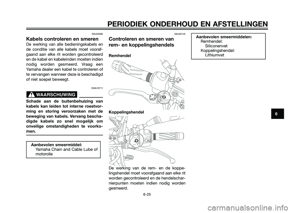 YAMAHA XT660Z 2013 Instructieboekje (in Dutch) DAU23093
Kabels controleren en smeren
De werking van alle bedieningskabels en
de conditie van alle kabels moet vooraf-
gaand aan elke rit worden gecontroleerd
en de kabel en kabeleinden moeten indien
YAMAHA XT660Z 2013 Instructieboekje (in Dutch) DAU23093
Kabels controleren en smeren
De werking van alle bedieningskabels en
de conditie van alle kabels moet vooraf-
gaand aan elke rit worden gecontroleerd
en de kabel en kabeleinden moeten indien