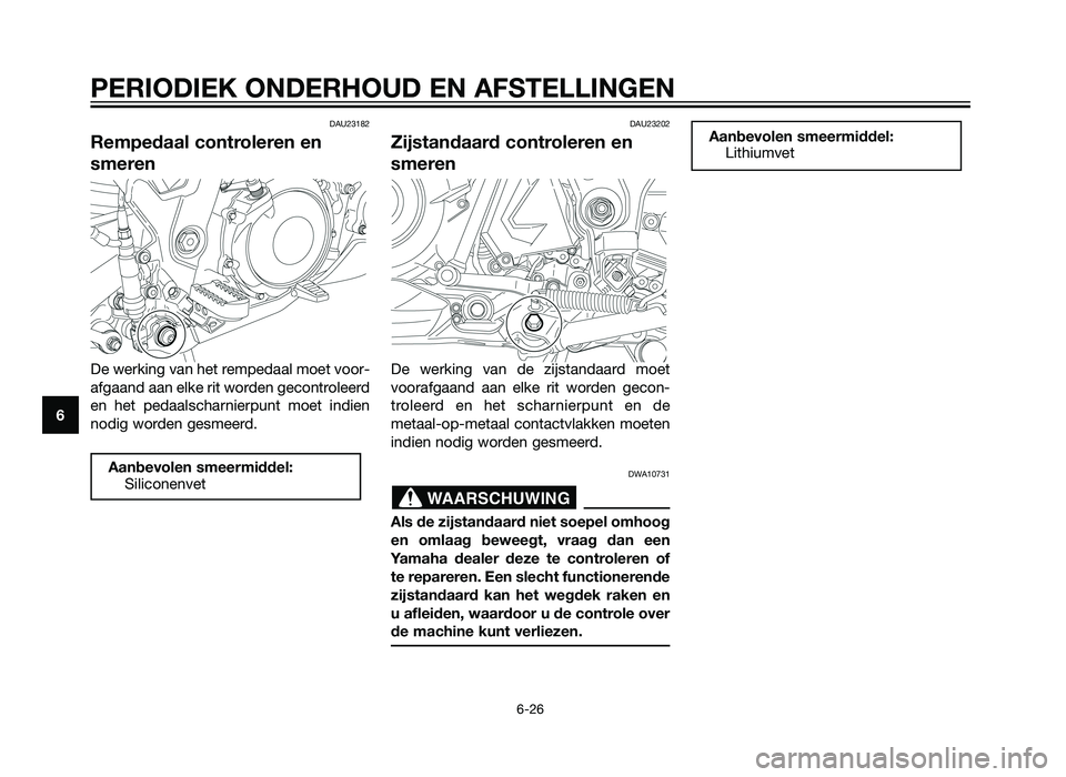 YAMAHA XT660Z 2013 Instructieboekje (in Dutch) DAU23182
Rempedaal controleren en
smeren
De werking van het rempedaal moet voor-
afgaand aan elke rit worden gecontroleerd
en het pedaalscharnierpunt moet indien
nodig worden gesmeerd.
DAU23202
Zijsta YAMAHA XT660Z 2013 Instructieboekje (in Dutch) DAU23182
Rempedaal controleren en
smeren
De werking van het rempedaal moet voor-
afgaand aan elke rit worden gecontroleerd
en het pedaalscharnierpunt moet indien
nodig worden gesmeerd.
DAU23202
Zijsta