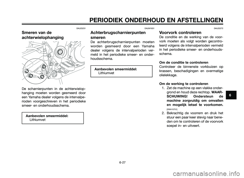 YAMAHA XT660Z 2013 Instructieboekje (in Dutch) DAU23251
Smeren van de
achterwielophanging
De scharnierpunten in de achterwielop-
hanging moeten worden gesmeerd door
een Yamaha dealer volgens de intervalpe-
rioden voorgeschreven in het periodieke
s YAMAHA XT660Z 2013 Instructieboekje (in Dutch) DAU23251
Smeren van de
achterwielophanging
De scharnierpunten in de achterwielop-
hanging moeten worden gesmeerd door
een Yamaha dealer volgens de intervalpe-
rioden voorgeschreven in het periodieke
s