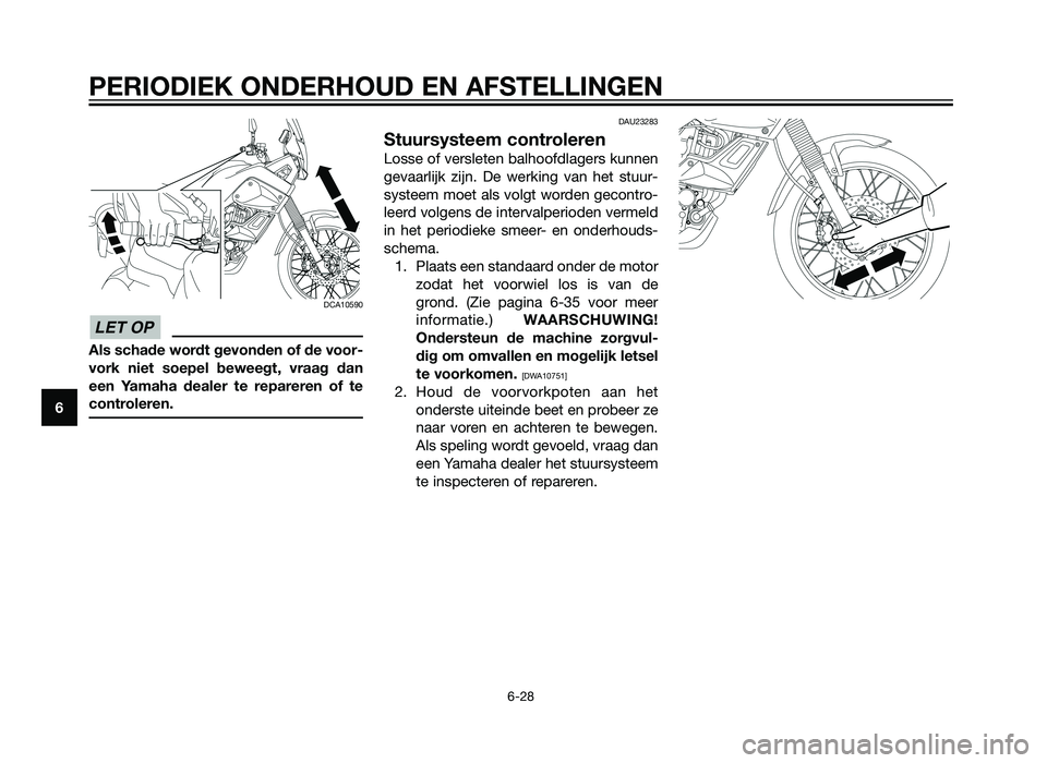 YAMAHA XT660Z 2013 Instructieboekje (in Dutch) DCA10590
Als schade wordt gevonden of de voor-
vork niet soepel beweegt, vraag dan
een Yamaha dealer te repareren of te
controleren.
DAU23283
Stuursysteem controleren
Losse of versleten balhoofdlagers YAMAHA XT660Z 2013 Instructieboekje (in Dutch) DCA10590
Als schade wordt gevonden of de voor-
vork niet soepel beweegt, vraag dan
een Yamaha dealer te repareren of te
controleren.
DAU23283
Stuursysteem controleren
Losse of versleten balhoofdlagers