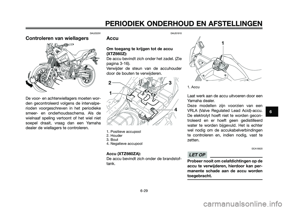 YAMAHA XT660Z 2013 Instructieboekje (in Dutch) DAU23291
Controleren van wiellagers
De voor- en achterwiellagers moeten wor-
den gecontroleerd volgens de intervalpe-
rioden voorgeschreven in het periodieke
smeer- en onderhoudsschema. Als de
wielnaa YAMAHA XT660Z 2013 Instructieboekje (in Dutch) DAU23291
Controleren van wiellagers
De voor- en achterwiellagers moeten wor-
den gecontroleerd volgens de intervalpe-
rioden voorgeschreven in het periodieke
smeer- en onderhoudsschema. Als de
wielnaa