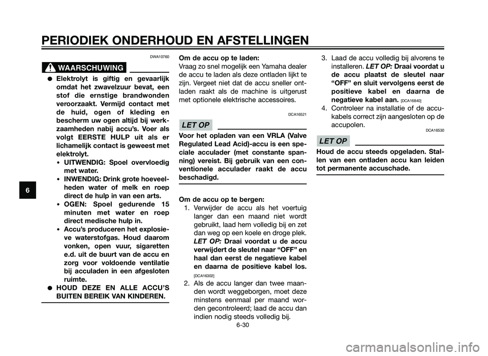 YAMAHA XT660Z 2013  Instructieboekje (in Dutch) DWA10760
�Elektrolyt is giftig en gevaarlijk
omdat het zwavelzuur bevat, een
stof die ernstige brandwonden
veroorzaakt. Vermijd contact met
de huid, ogen of kleding en
bescherm uw ogen altijd bij werk