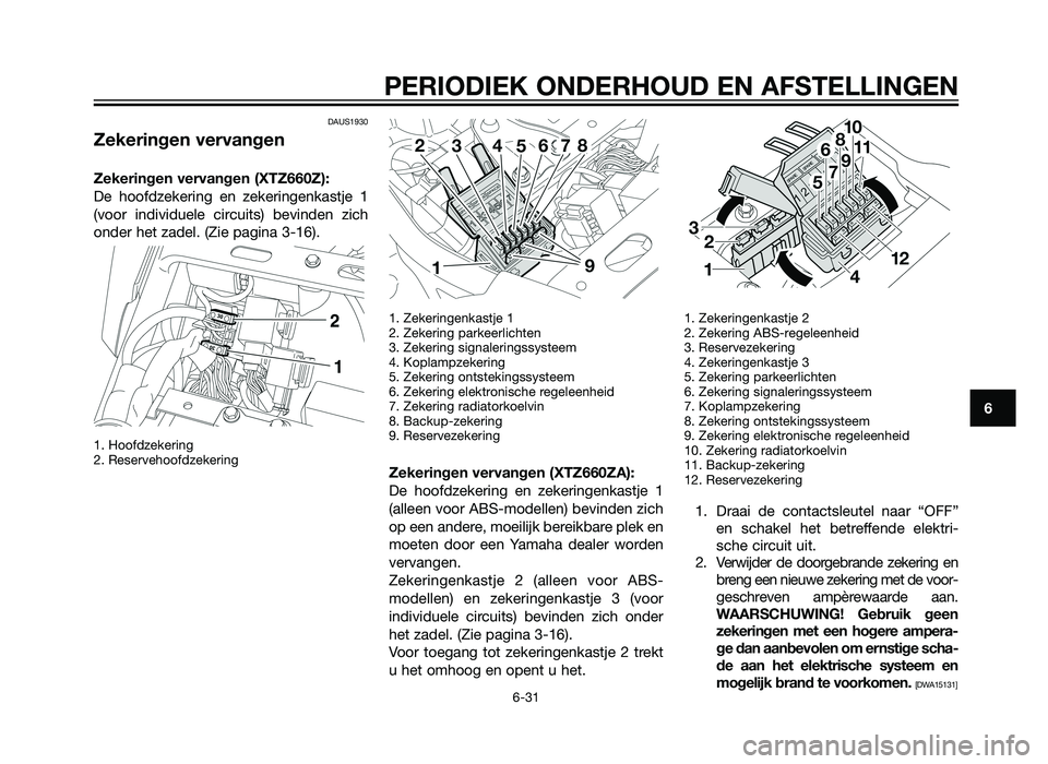 YAMAHA XT660Z 2013  Instructieboekje (in Dutch) DAUS1930
Zekeringen vervangen
Zekeringen vervangen (XTZ660Z):
De hoofdzekering en zekeringenkastje 1
(voor individuele circuits) bevinden zich
onder het zadel. (Zie pagina 3-16). 
1. Hoofdzekering 
2.