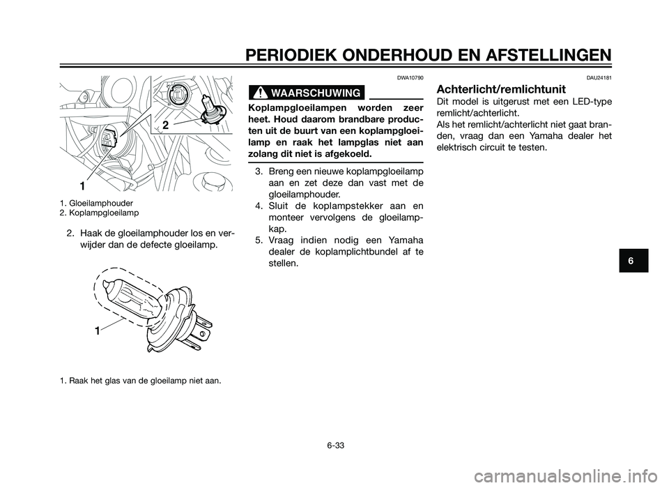 YAMAHA XT660Z 2013  Instructieboekje (in Dutch) 1. Gloeilamphouder
2. Koplampgloeilamp
2. Haak de gloeilamphouder los en ver-wijder dan de defecte gloeilamp.
1. Raak het glas van de gloeilamp niet aan.
DWA10790
Koplampgloeilampen worden zeer
heet. 