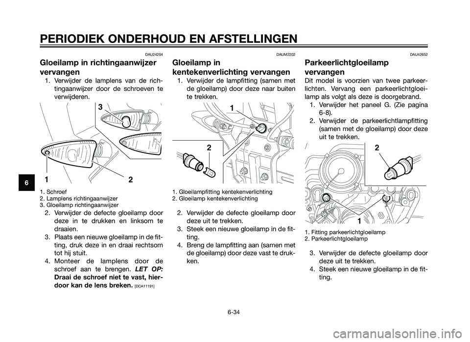 YAMAHA XT660Z 2013  Instructieboekje (in Dutch) DAU24204
Gloeilamp in richtingaanwijzer
vervangen
1. Verwijder de lamplens van de rich-tingaanwijzer door de schroeven te
verwijderen.
1. Schroef
2. Lamplens richtingaanwijzer
3. Gloeilamp richtingaan