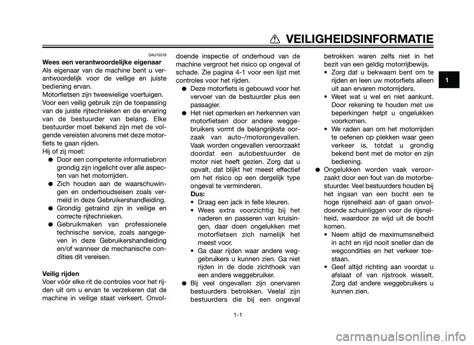 YAMAHA XT660Z 2013  Instructieboekje (in Dutch) DAU10318
Wees een verantwoordelijke eigenaar
Als eigenaar van de machine bent u ver-
antwoordelijk voor de veilige en juiste
bediening ervan.
Motorfietsen zijn tweewielige voertuigen.
Voor een veilig 