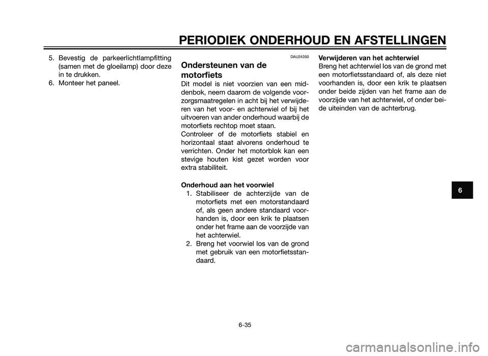 YAMAHA XT660Z 2013 Instructieboekje (in Dutch) 5. Bevestig de parkeerlichtlampfitting(samen met de gloeilamp) door deze
in te drukken.
6. Monteer het paneel.DAU24350
Ondersteunen van de
motorfiets
Dit model is niet voorzien van een mid-
denbok, ne YAMAHA XT660Z 2013 Instructieboekje (in Dutch) 5. Bevestig de parkeerlichtlampfitting(samen met de gloeilamp) door deze
in te drukken.
6. Monteer het paneel.DAU24350
Ondersteunen van de
motorfiets
Dit model is niet voorzien van een mid-
denbok, ne
