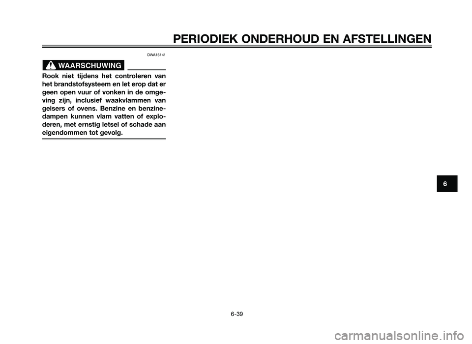 YAMAHA XT660Z 2013  Instructieboekje (in Dutch) DWA15141
Rook niet tijdens het controleren van
het brandstofsysteem en let erop dat er
geen open vuur of vonken in de omge-
ving zijn, inclusief waakvlammen van
geisers of ovens. Benzine en benzine-
d