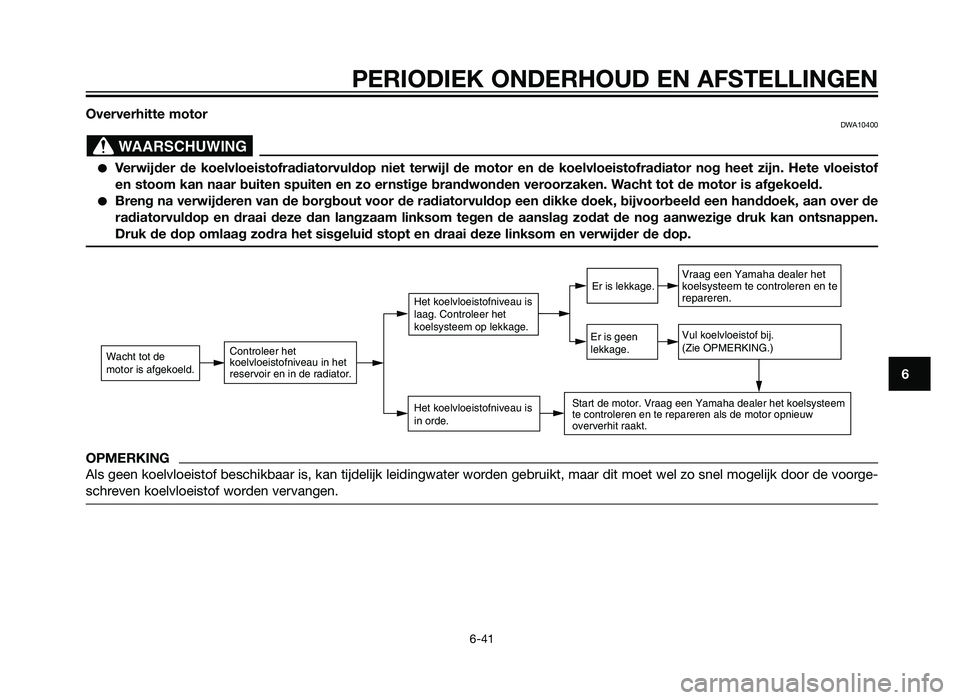 YAMAHA XT660Z 2013  Instructieboekje (in Dutch) Oververhitte motorDWA10400
�Verwijder de koelvloeistofradiatorvuldop niet terwijl de motor en de koel\
vloeistofradiator nog heet zijn. Hete vloeistof
en stoom kan naar buiten spuiten en zo ernstige b