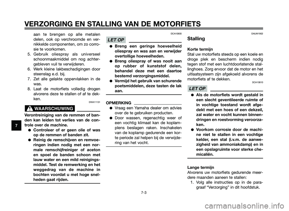 YAMAHA XT660Z 2013  Instructieboekje (in Dutch) VERZORGING EN STALLING VAN DE MOTORFIETS
7-3
7aan te brengen op alle metalen
delen, ook op ver
chroomde en ver-
nikkelde componenten, om zo corro-
sie te voorkomen.
5. Gebruik oliespray als universeel