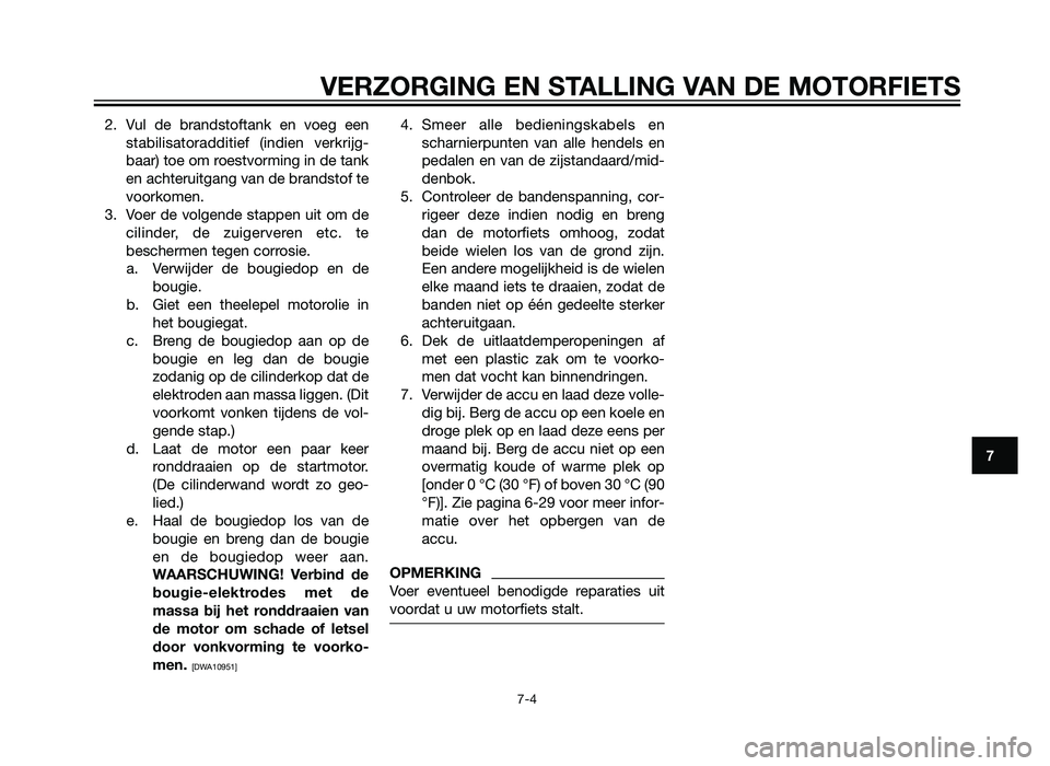 YAMAHA XT660Z 2013  Instructieboekje (in Dutch) 2. Vul de brandstoftank en voeg eenstabilisatoradditief (indien verkrijg-
baar) toe om roestvorming in de tank
en achteruitgang van de brandstof te
voorkomen.
3. Voer de volgende stappen uit om de cil