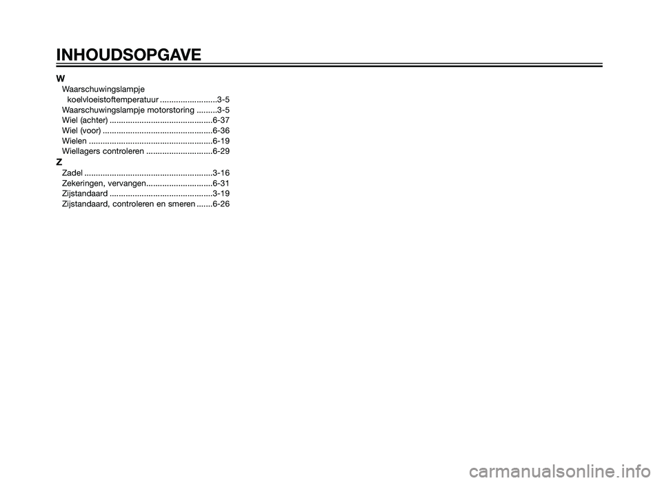 YAMAHA XT660Z 2013  Instructieboekje (in Dutch) WWaarschuwingslampjekoelvloeistoftemperatuur .........................3-5
Waarschuwingslampje motorstoring .........3-5
Wiel (achter) .............................................6-37
Wiel (voor) ....