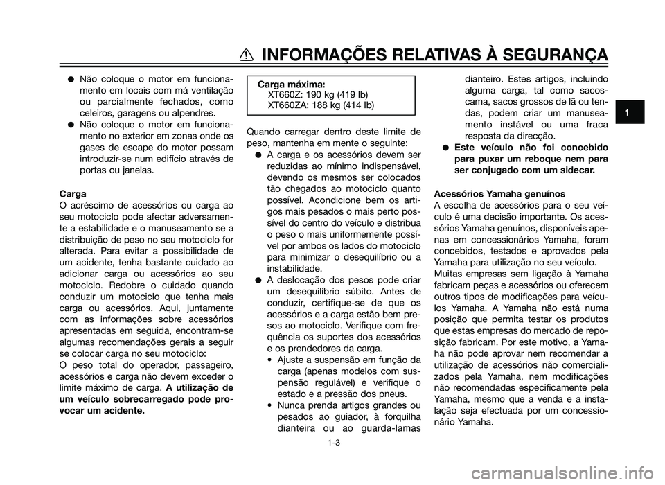 YAMAHA XT660Z 2013  Manual de utilização (in Portuguese) �Não coloque o motor em funciona-
mento em locais com má ventilação
ou parcialmente fechados, como
celeiros, garagens ou alpendres.
�Não coloque o motor em funciona-
mento no exterior em zonas on