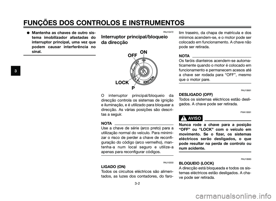 YAMAHA XT660Z 2012  Manual de utilização (in Portuguese) �Mantenha as chaves de outro sis-
tema imobilizador afastadas do
interruptor principal, uma vez que
podem causar interferência no
sinal.PAU10472
Interruptor principal/bloqueio
da direcção
O interru