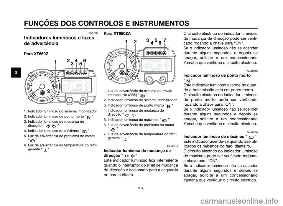 YAMAHA XT660Z 2012 Manual de utilização (in Portuguese) PAU47040
Indicadores luminosos e luzes
de advertência
Para XT660Z
1. Indicador luminoso do sistema imobilizador
2. Indicador luminoso de ponto morto “ ”
3. Indicador luminoso de mudança dedirec YAMAHA XT660Z 2012 Manual de utilização (in Portuguese) PAU47040
Indicadores luminosos e luzes
de advertência
Para XT660Z
1. Indicador luminoso do sistema imobilizador
2. Indicador luminoso de ponto morto “ ”
3. Indicador luminoso de mudança dedirec