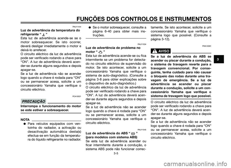 YAMAHA XT660Z 2012 Manual de utilização (in Portuguese) PAU11444
Luz de advertência da temperatura do
refrigerante “ ”
Esta luz de advertência acende-se se o
motor sobreaquecer. Se isto ocorrer,
deverá desligar imediatamente o motor e
deixá-lo arre YAMAHA XT660Z 2012 Manual de utilização (in Portuguese) PAU11444
Luz de advertência da temperatura do
refrigerante “ ”
Esta luz de advertência acende-se se o
motor sobreaquecer. Se isto ocorrer,
deverá desligar imediatamente o motor e
deixá-lo arre