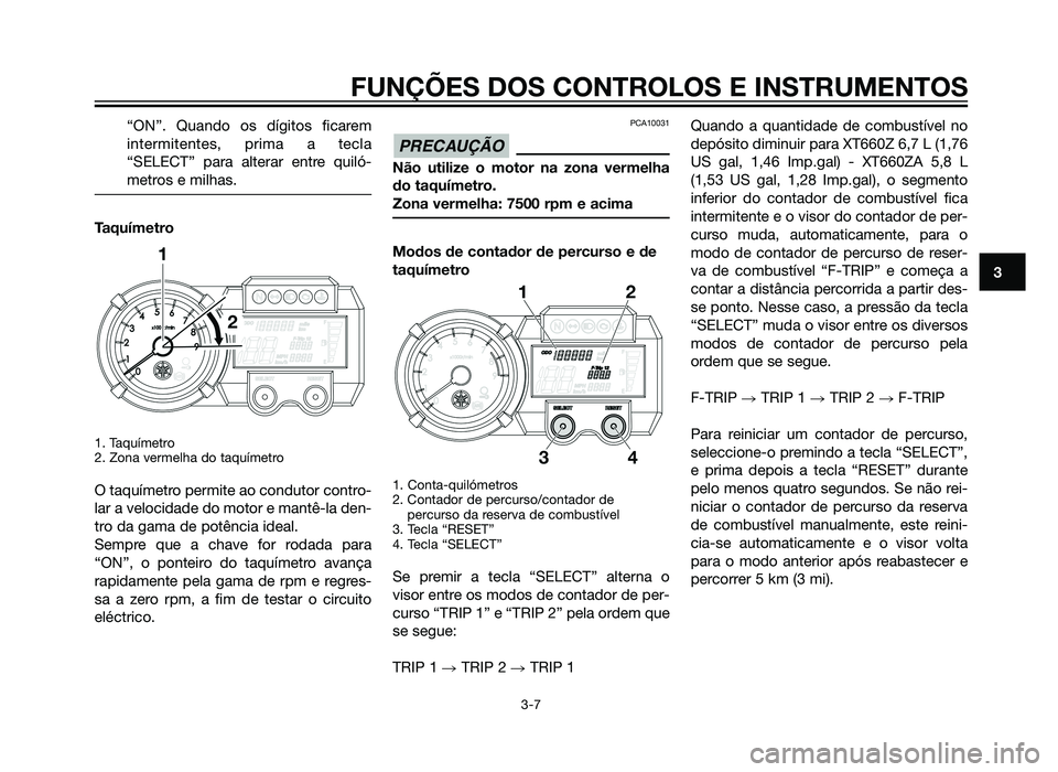 YAMAHA XT660Z 2012 Manual de utilização (in Portuguese) “ON”. Quando os dígitos ficarem
intermitentes, prima a tecla
“SELECT” para alterar entre quiló-
metros e milhas.
Taquímetro
1. Taquímetro
2. Zona vermelha do taquímetro
O taquímetro per YAMAHA XT660Z 2012 Manual de utilização (in Portuguese) “ON”. Quando os dígitos ficarem
intermitentes, prima a tecla
“SELECT” para alterar entre quiló-
metros e milhas.
Taquímetro
1. Taquímetro
2. Zona vermelha do taquímetro
O taquímetro per