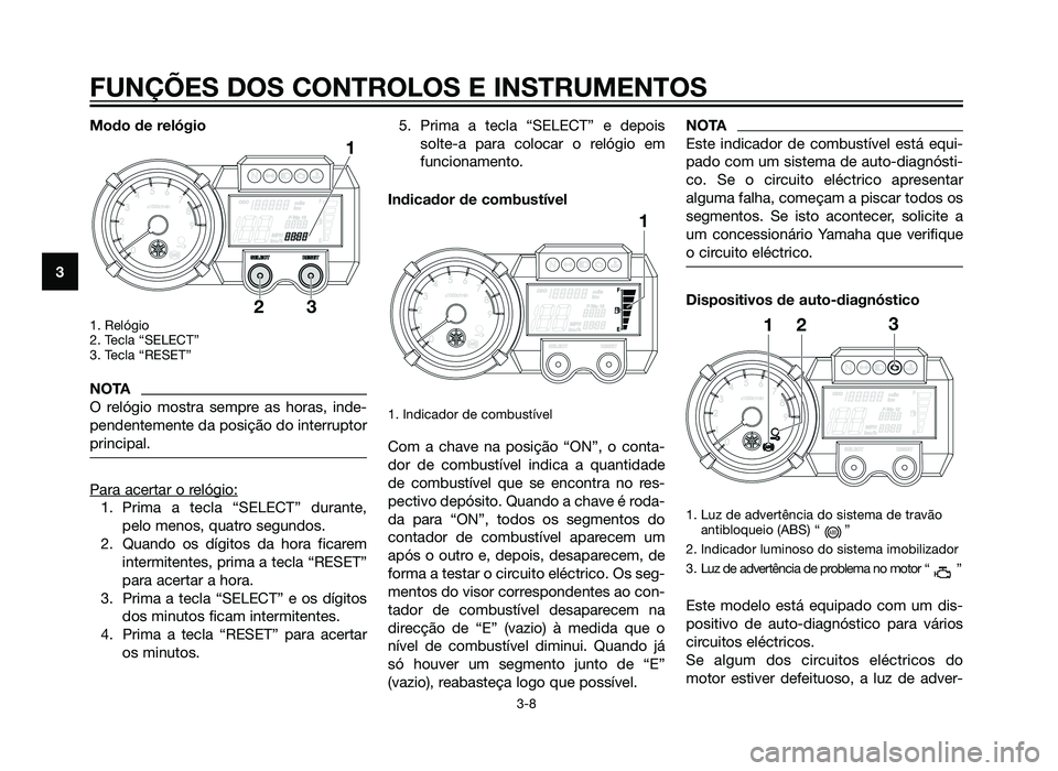 YAMAHA XT660Z 2012 Manual de utilização (in Portuguese) Modo de relógio
1. Relógio
2. Tecla “SELECT”
3. Tecla “RESET”
NOTA
O relógio mostra sempre as horas, inde-
pendentemente da posição do interruptor
principal.
Para acertar o relógio:
1. YAMAHA XT660Z 2012 Manual de utilização (in Portuguese) Modo de relógio
1. Relógio
2. Tecla “SELECT”
3. Tecla “RESET”
NOTA
O relógio mostra sempre as horas, inde-
pendentemente da posição do interruptor
principal.
Para acertar o relógio:
1.