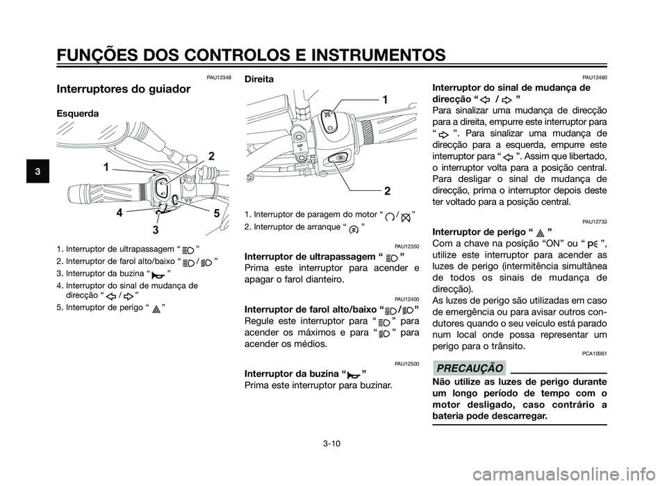 YAMAHA XT660Z 2012 Manual de utilização (in Portuguese) PAU12348
Interruptores do guiador
Esquerda
1. Interruptor de ultrapassagem “ ”
2. Interruptor de farol alto/baixo “ / ”
3. Interruptor da buzina “ ”
4. Interruptor do sinal de mudança ded YAMAHA XT660Z 2012 Manual de utilização (in Portuguese) PAU12348
Interruptores do guiador
Esquerda
1. Interruptor de ultrapassagem “ ”
2. Interruptor de farol alto/baixo “ / ”
3. Interruptor da buzina “ ”
4. Interruptor do sinal de mudança ded