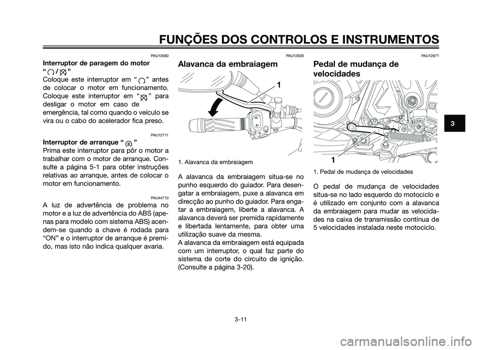 YAMAHA XT660Z 2012 Manual de utilização (in Portuguese) PAU12660
Interruptor de paragem do motor
“ /”
Coloque este interruptor em “ ” antes
de colocar o motor em funcionamento.
Coloque este interruptor em “ ” para
desligar o motor em caso de
e YAMAHA XT660Z 2012 Manual de utilização (in Portuguese) PAU12660
Interruptor de paragem do motor
“ /”
Coloque este interruptor em “ ” antes
de colocar o motor em funcionamento.
Coloque este interruptor em “ ” para
desligar o motor em caso de
e