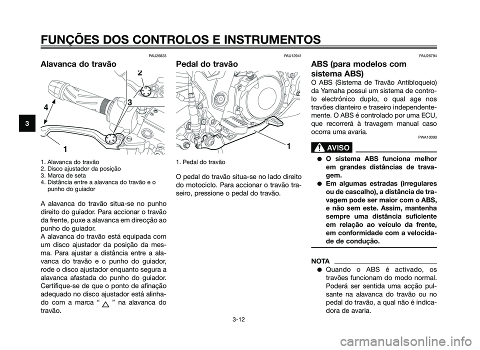YAMAHA XT660Z 2012 Manual de utilização (in Portuguese) PAU26823
Alavanca do travão
1. Alavanca do travão
2. Disco ajustador da posição
3. Marca de seta
4. Distância entre a alavanca do travão e opunho do guiador
A alavanca do travão situa-se no pu YAMAHA XT660Z 2012 Manual de utilização (in Portuguese) PAU26823
Alavanca do travão
1. Alavanca do travão
2. Disco ajustador da posição
3. Marca de seta
4. Distância entre a alavanca do travão e opunho do guiador
A alavanca do travão situa-se no pu