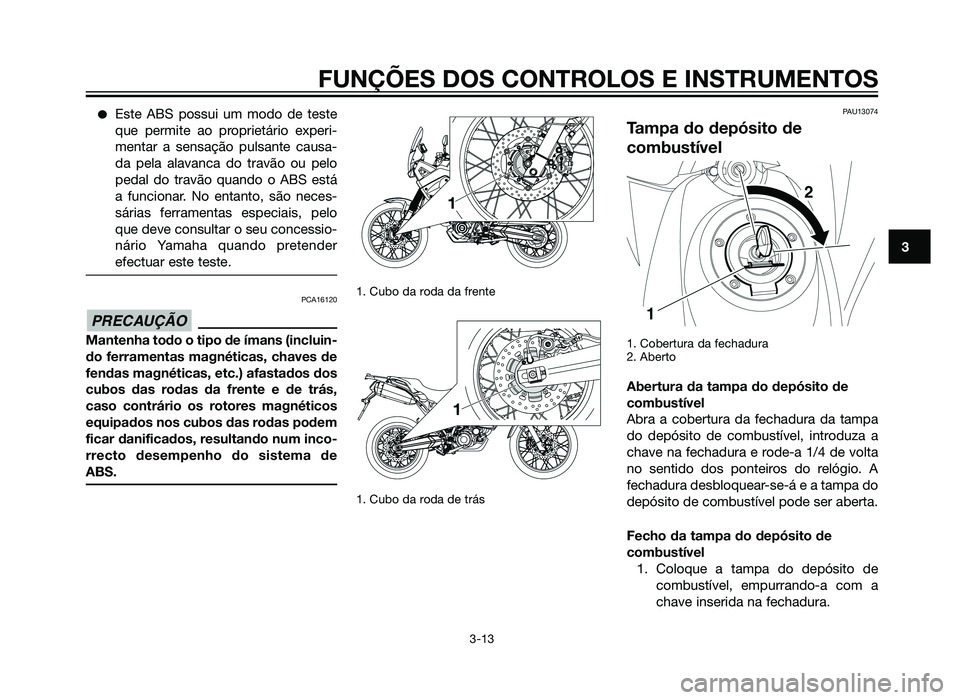YAMAHA XT660Z 2012  Manual de utilização (in Portuguese) �Este ABS possui um modo de teste
que permite ao proprietário experi-
mentar a sensação pulsante causa-
da pela alavanca do travão ou pelo
pedal do travão quando o ABS está
a funcionar. No entan