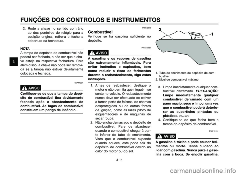 YAMAHA XT660Z 2013  Manual de utilização (in Portuguese) 2. Rode a chave no sentido contrárioao dos ponteiros do relógio para a
posição original, retire-a e feche a
cobertura da fechadura.
NOTA
A tampa do depósito de combustível não
poderá ser fecha