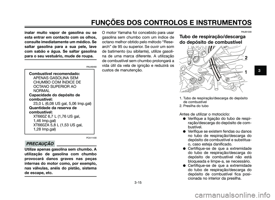YAMAHA XT660Z 2012  Manual de utilização (in Portuguese) inalar muito vapor de gasolina ou se
esta entrar em contacto com os olhos,
consulte imediatamente um médico. Se
saltar gasolina para a sua pele, lave
com sabão e água. Se saltar gasolina
para o seu