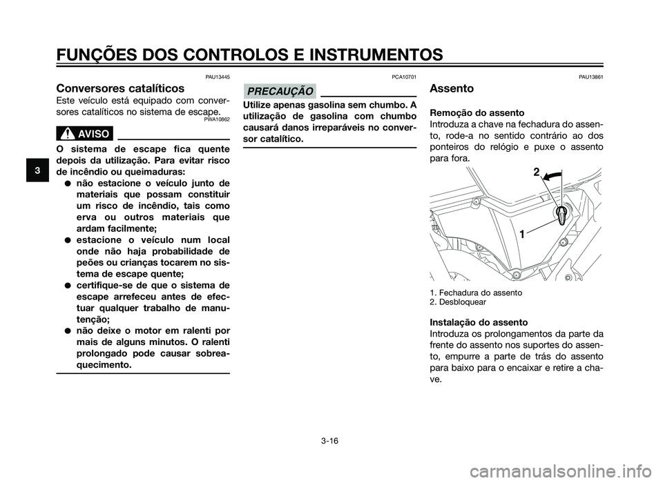 YAMAHA XT660Z 2012  Manual de utilização (in Portuguese) PAU13445
Conversores catalíticos
Este veículo está equipado com conver-
sores catalíticos no sistema de escape.
PWA10862
SBL00037.eps”)>
O sistema de escape fica quente
depois da utilização. P
