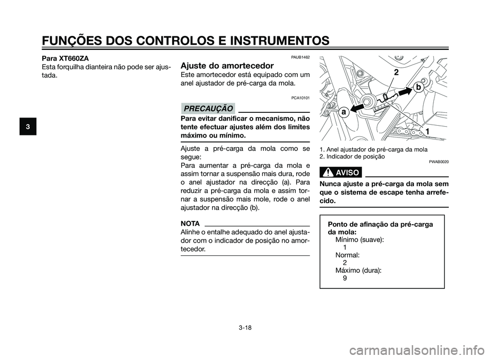 YAMAHA XT660Z 2012  Manual de utilização (in Portuguese) Para XT660ZA
Esta forquilha dianteira não pode ser ajus-
tada.PAUB1462
Ajuste do amortecedor
Este amortecedor está equipado com um
anel ajustador de pré-carga da mola.
PCA10101
Para evitar danifica