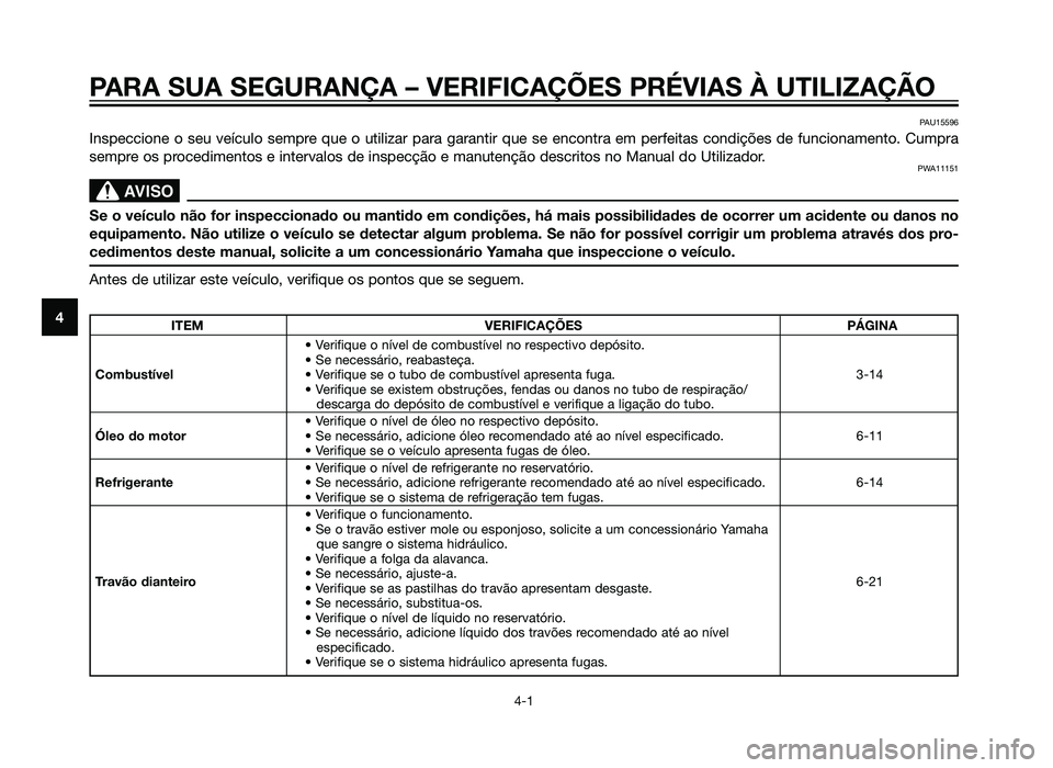 YAMAHA XT660Z 2012  Manual de utilização (in Portuguese) PARA SUA SEGURANÇA – VERIFICAÇÕES PRÉVIAS À UTILIZAÇ\
ÃO
4-1
4
PAU15596
Inspeccione o seu veículo sempre que o utilizar para garantir que se encontra em perfeitas condiçõ\
es de funcioname