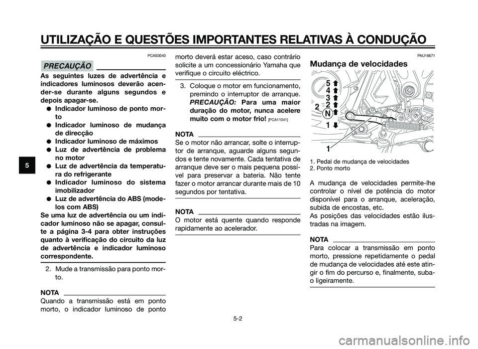 YAMAHA XT660Z 2012  Manual de utilização (in Portuguese) PCAS0040
As seguintes luzes de advertência e
indicadores luminosos deverão acen-
der-se durante alguns segundos e
depois apagar-se.
�Indicador luminoso de ponto mor-
to
�Indicador luminoso de mudan