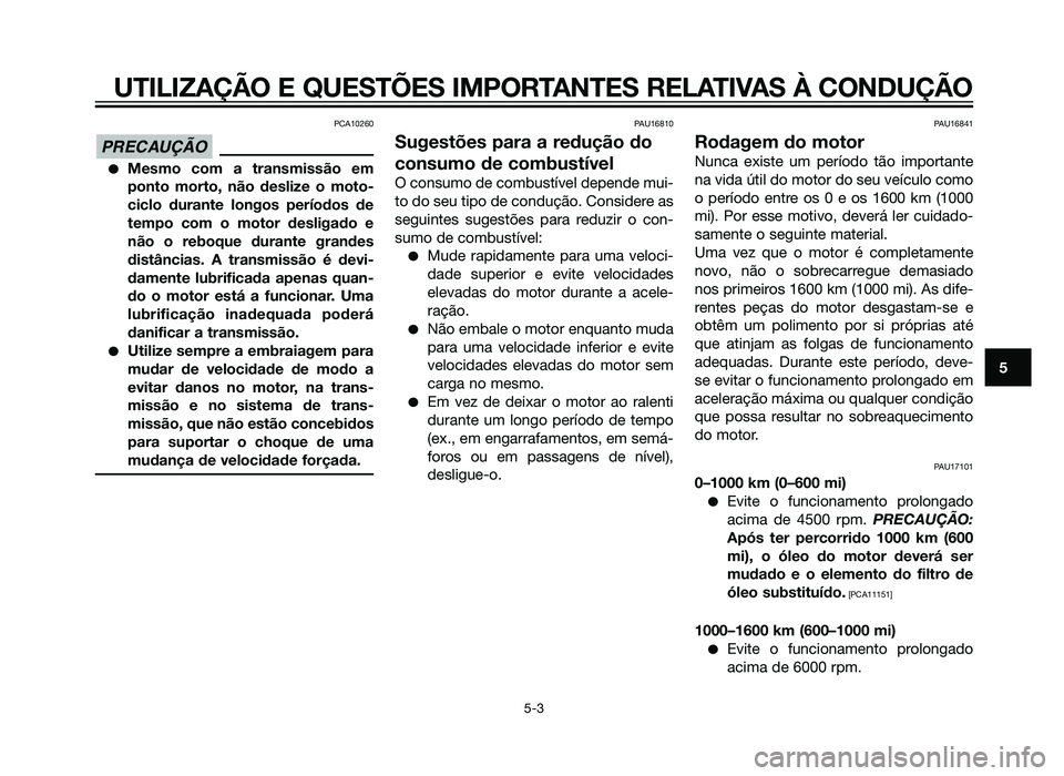 YAMAHA XT660Z 2012  Manual de utilização (in Portuguese) PCA10260
�Mesmo com a transmissão em
ponto morto, não deslize o moto-
ciclo durante longos períodos de
tempo com o motor desligado e
não o reboque durante grandes
distâncias. A transmissão é de