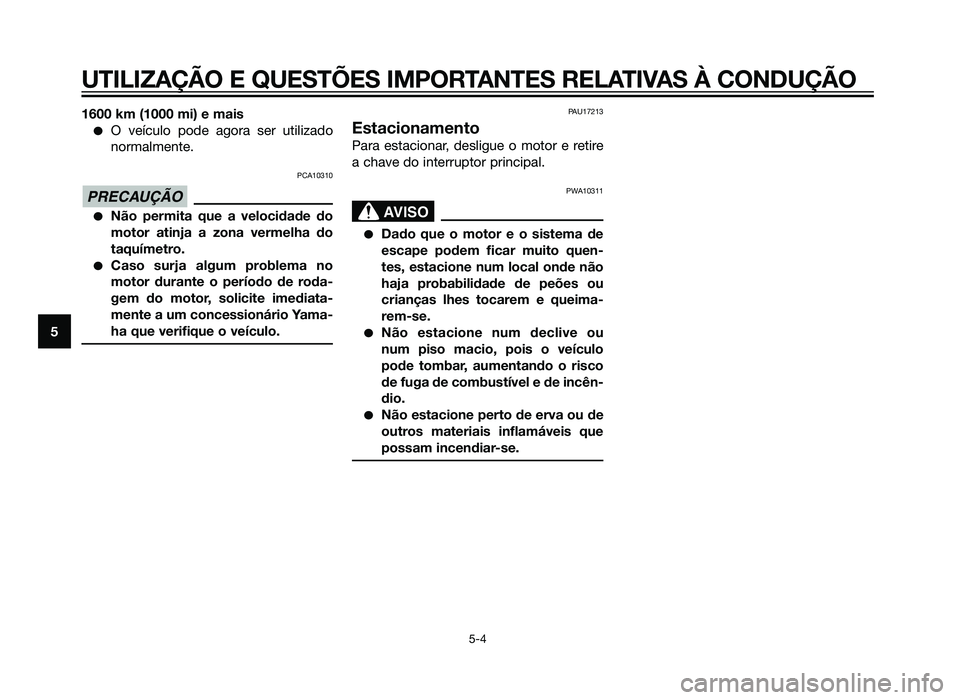 YAMAHA XT660Z 2012  Manual de utilização (in Portuguese) 1600 km (1000 mi) e mais
�O veículo pode agora ser utilizado
normalmente.
PCA10310
�Não permita que a velocidade do
motor atinja a zona vermelha do
taquímetro.
�Caso surja algum problema no
motor d