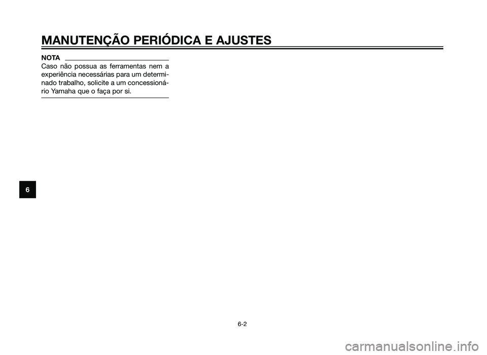 YAMAHA XT660Z 2012  Manual de utilização (in Portuguese) NOTA
Caso não possua as ferramentas nem a
experiência necessárias para um determi-
nado trabalho, solicite a um concessioná-
rio Yamaha que o faça por si.
MANUTENÇÃO PERIÓDICA E AJUSTES
6-2
6
