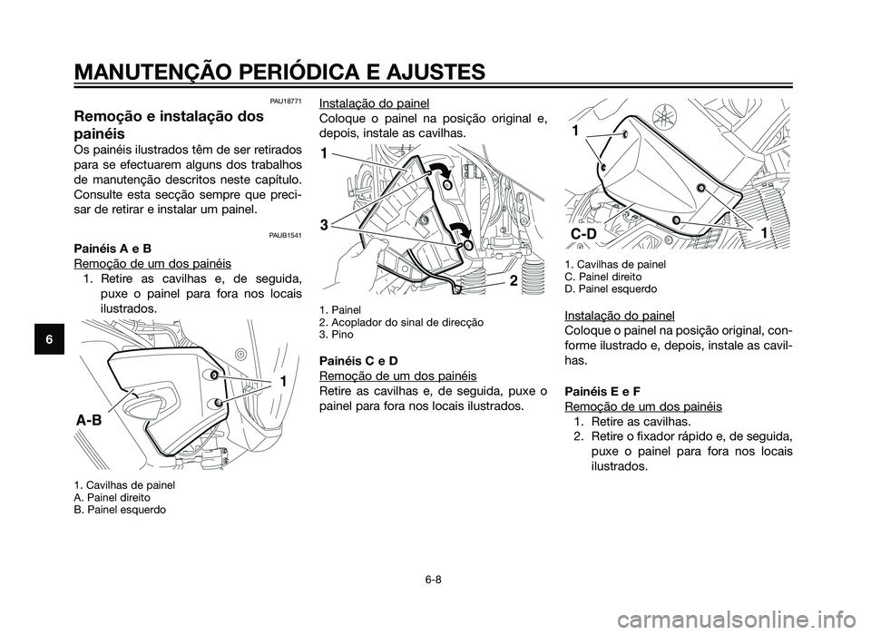 YAMAHA XT660Z 2013 Manual de utilização (in Portuguese) PAU18771
Remoção e instalação dos
painéis
Os painéis ilustrados têm de ser retirados
para se efectuarem alguns dos trabalhos
de manutenção descritos neste capítulo.
Consulte esta secção se YAMAHA XT660Z 2013 Manual de utilização (in Portuguese) PAU18771
Remoção e instalação dos
painéis
Os painéis ilustrados têm de ser retirados
para se efectuarem alguns dos trabalhos
de manutenção descritos neste capítulo.
Consulte esta secção se